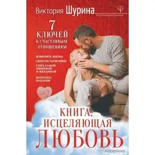  АСТ. Книга, исцеляющая любовь. 7 ключей к счастливым отношениям (Шурина Виктория)