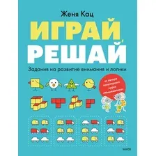 Развивающая книга МИФ Играй, решай. Задания на развитие внимания и логики (Кац Женя)