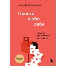 Книга Эксмо Просто люби себя. 12 шагов к устойчивой самооценке (Левопетровская А.)