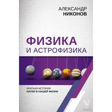 Физика и астрофизика. Краткая история науки в нашей жизни