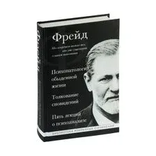 Зигмунд Фрейд. Психопатология обыденной жизни. Толкование сновидений. Пять лекций о психоанализе