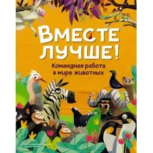 Энциклопедия Махаон Вместе лучше! Командная работа в мире животных (Tecnoscienza)