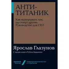 Книга издательства Альпина Диджитал. Анти-Титаник. Как выигрывать там, где тонут другие (Глазунов Я.)