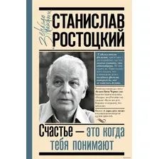  АСТ. Станислав Ростоцкий. Счастье – это когда тебя понимают (Ростоцкий Станислав)