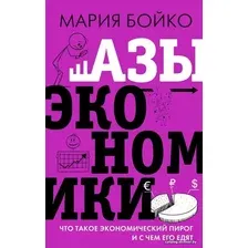 Книга издательства АСТ. Азы экономики. Что такое экономический пирог и с чем его едят (Бойко Мария Владимировна)