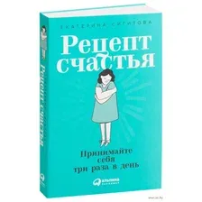 Нехудожественная книга Альпина Рецепт счастья Принимайте себя три раза в день (Сигитова Е.)