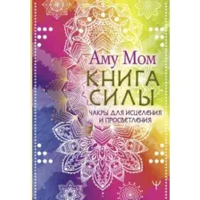Нехудожественная книга АСТ Книга Силы. Чакры для исцеления и просветления / 9785171658793 (Аму Мом)