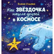 Художественная книга CLEVER Как звездочка нашла друзей в космосе (Ульева Елена 9785002529179)