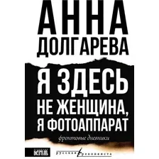 Книга издательства АСТ. Я здесь не женщина, я фотоаппарат. Фронтовые записки (Долгарева Анна, твердая обложка)