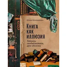 Книга издательства Альпина Диджитал. Книга как иллюзия: Тайники, лжебиблиотеки, арт-объекты (Щербинина Ю.)