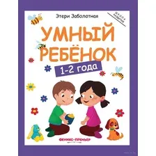 Развивающая книга Феникс-премьер Умный ребенок: 1-2 года, мягкая обложка (Заболотная Этери 9785222438329)