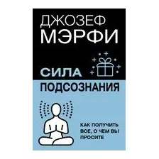 Сила подсознания. Как получить всё, о чём вы просите