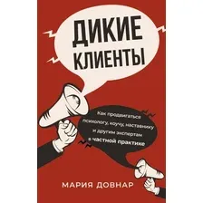 Книга издательства АСТ. Дикие клиенты: как продвигаться психологу, коучу, наставнику (Довнар М.)