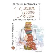 Книга издательства АСТ. 13 дерзких уроков счастья для тех, кто приуныл. Между бывшим и будущим (Лисенкова Евгения)