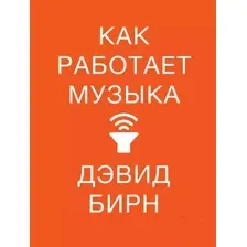 Нехудожественная книга Альпина Альпина Как работает музыка (Бирн Д.)