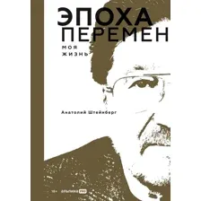 Нехудожественная книга Альпина Эпоха перемен. Моя жизнь, твердая обложка (Штейнберг Анатолий)