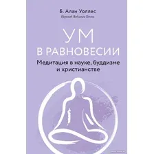 Книга издательства Эксмо. Ум в равновесии. Медитация в науке, буддизме и христианстве (Уоллес Б.)