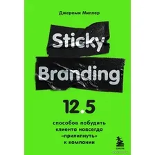 Книга издательства Эксмо. Sticky Branding. 12,5 способов побудить клиента навсегда "прилипнуть" к компании (Миллер Джереми)