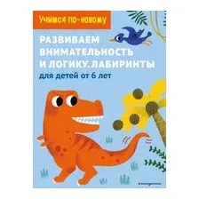 Развиваем внимательность и логику. Лабиринты. Для детей от 6 лет