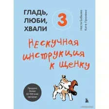 Книга издательства Эксмо. Гладь, люби, хвали 3. Нескучная инструкция к щенку (Бобкова Анастасия Михайловна/Пронина Екатерина Александровна)