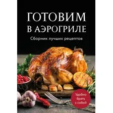 Книга ХлебСоль Готовим в аэрогриле. Сборник лучших рецептов (9785042100581)