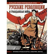 Русские революции и Гражданская война. Большой иллюстрированный атлас