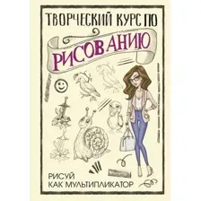 Творческий курс по рисованию. Рисуй как мультипликатор