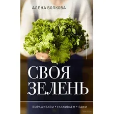 Своя зелень. Выращиваем, ухаживаем и едим