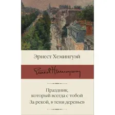 Книга издательства АСТ. Праздник, который всегда с тобой. За рекой, в тени деревьев (Хемингуэй Эрнест)