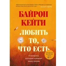 Нехудожественная книга Эксмо Любить то, что есть: Четыре вопроса, которые изменят вашу жизнь (Байрон К.)