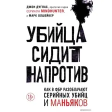 Книга издательства Эксмо. Убийца сидит напротив. Как в ФБР разоблачают серийных убийц и маньяков (Дуглас Джон/Олшейкер Марк)