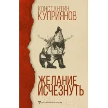 Художественная книга АСТ Желание исчезнуть (Куприянов К.)