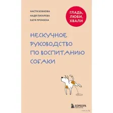Гладь, люби, хвали. Нескучное руководство по воспитанию собаки