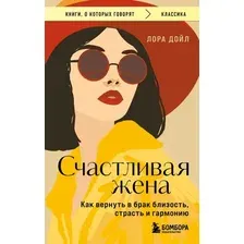 Нехудожественная книга Эксмо Счастливая жена. Как вернуть в брак близость, страсть и гармонию (Дойл Лора, мягкая обложка)