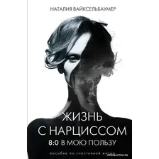  АСТ. Жизнь с нарциссом: 8:0 в мою пользу. Пособие по счастливой жизни (Вайксельбаумер Наталия)