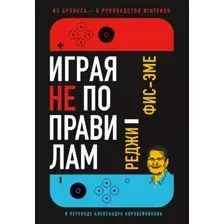 Нехудожественная книга Альпина Играя не по правилам. Из Бронкса – в руководство Nintendo (Фис-Эме Реджи)
