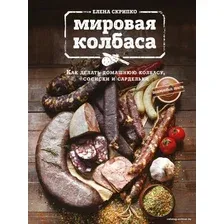 Книга издательства Эксмо. Мировая колбаса. Как делать домашнюю колбасу, сосиски и сардельки (Елена Скрипко)