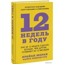 Книга издательства Манн, Иванов и Фербер. 12 недель в году. Как за 12 недель сделать больше, чем другие успевают за 12 месяцев (Майкл Леннингтон/Брайан Моран)
