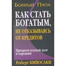 Книга издательства Попурри. Как стать богатым не отказываясь от кредитов (Кийосаки Р.)