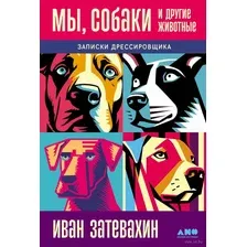 Мы, собаки и другие животные. Записки дрессировщика