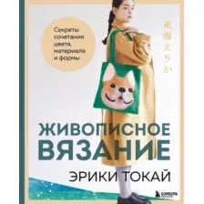 Живописное вязание Эрики Токай. Секреты сочетания цвета, материала и формы