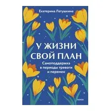 У жизни свой план. Самоподдержка в периоды тревоги и перемен
