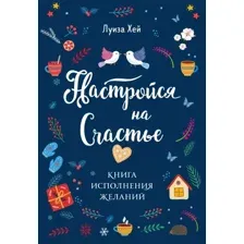 Книга издательства Эксмо. Настройся на счастье. Книга исполнения желаний (Хей Л.)