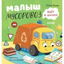 Книга издательства Clever. Маленький Мусоровоз. Малыш Мусоровоз идет в школу (Весова Ю.)