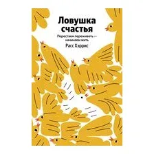 Ловушка счастья. Перестаем переживать – начинаем жить