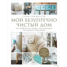 Мой безупречно чистый дом. 255 советов по уборке натуральными чистящими средствами