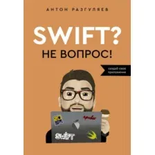 Нехудожественная книга АСТ Swift? Не вопрос. Создай свое приложение, мягкая обложка (Разгуляев Антон)
