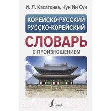 Словарь АСТ Корейско-русский русско-корейский словарь с произношением (Касаткина И.Л., Чун Ин Сун)