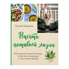 Рецепты активной жизни. Как питаться и мыслить сегодня, чтобы быть здоровым и счастливым завтра!