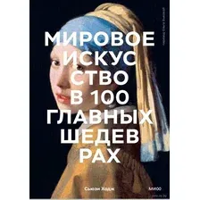 Мировое искусство в 100 главных шедеврах. Работы, которые важно знать и понимать